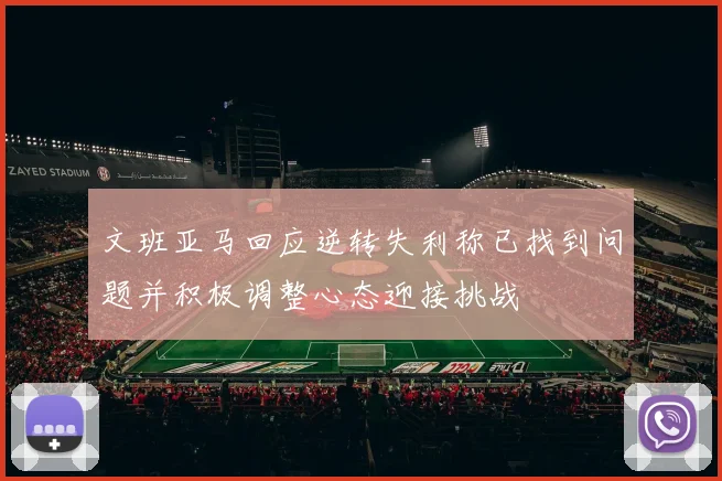 文班亚马回应逆转失利称已找到问题并积极调整心态迎接挑战
