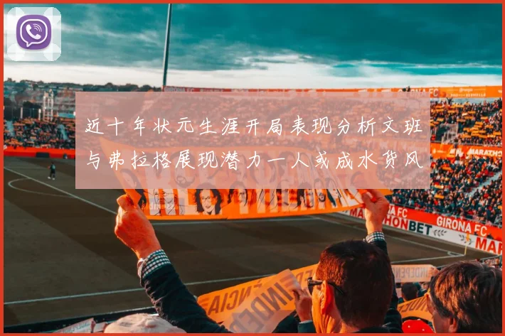 近十年状元生涯开局表现分析文班与弗拉格展现潜力一人或成水货风险