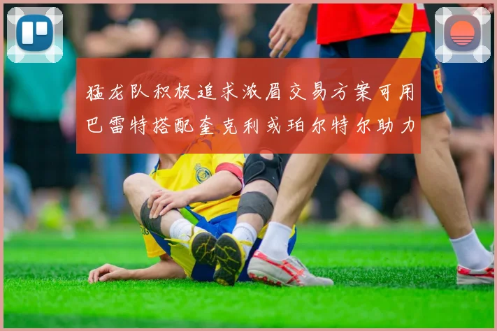 猛龙队积极追求浓眉交易方案可用巴雷特搭配奎克利或珀尔特尔助力交易