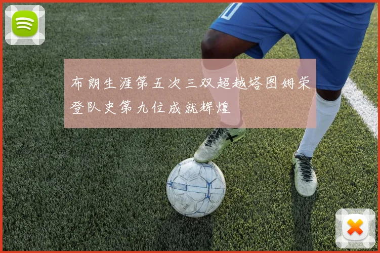 布朗生涯第五次三双超越塔图姆荣登队史第九位成就辉煌