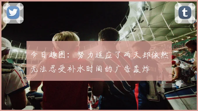 今日趣图:努力适应了两天却依然无法忍受补水时间的广告轰炸