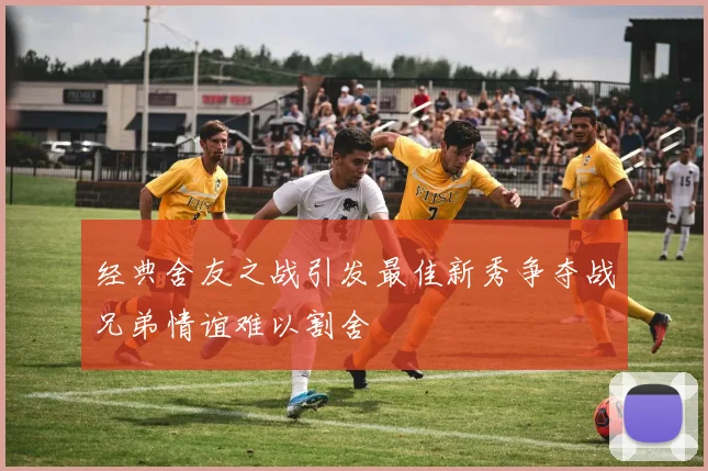 经典舍友之战引发最佳新秀争夺战兄弟情谊难以割舍