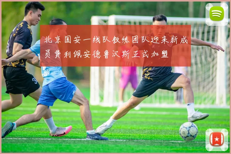 北京国安一线队教练团队迎来新成员费利佩安德鲁汉斯正式加盟